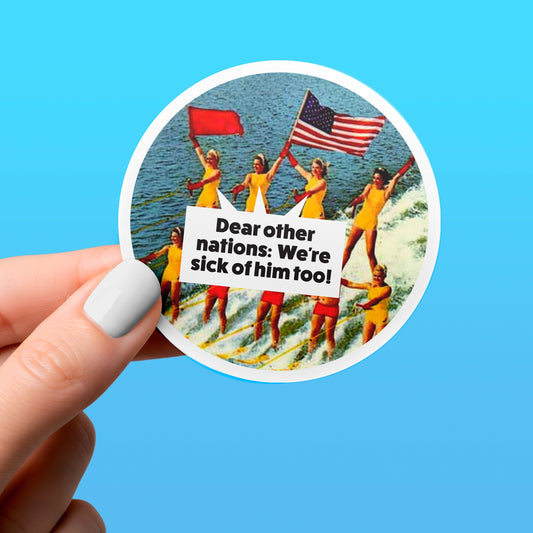 Funny Sticker - SICK OF HIM TOO! - Political